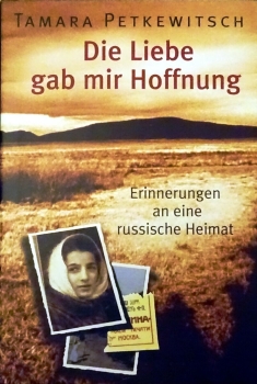 Die Liebe gab mir Hoffnung - Erinnerungen an eine russische Heimat von Tamara Petkewitsch